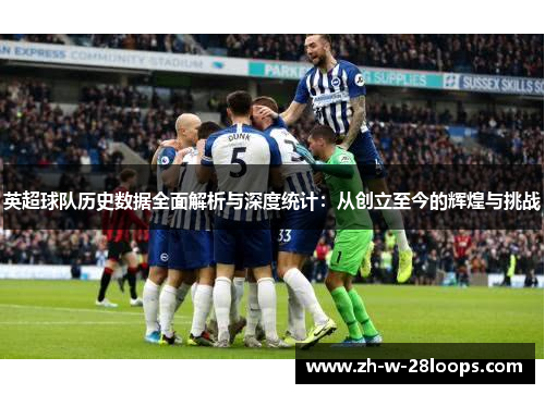 英超球队历史数据全面解析与深度统计：从创立至今的辉煌与挑战