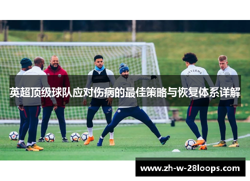 英超顶级球队应对伤病的最佳策略与恢复体系详解