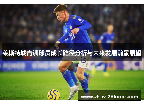 莱斯特城青训球员成长路径分析与未来发展前景展望
