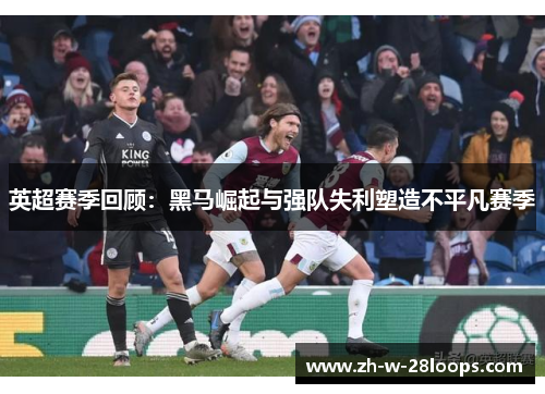 英超赛季回顾：黑马崛起与强队失利塑造不平凡赛季