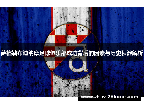 萨格勒布迪纳摩足球俱乐部成功背后的因素与历史积淀解析 萨格勒布迪纳摩足球俱乐部成功背后的因素与历史积淀解析
