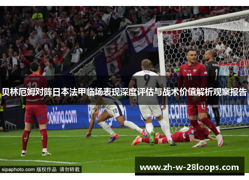 贝林厄姆对阵日本法甲临场表现深度评估与战术价值解析观察报告 贝林厄姆对阵日本法甲临场表现深度评估与战术价值解析观察报告