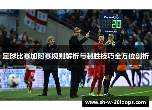 足球比赛加时赛规则解析与制胜技巧全方位剖析