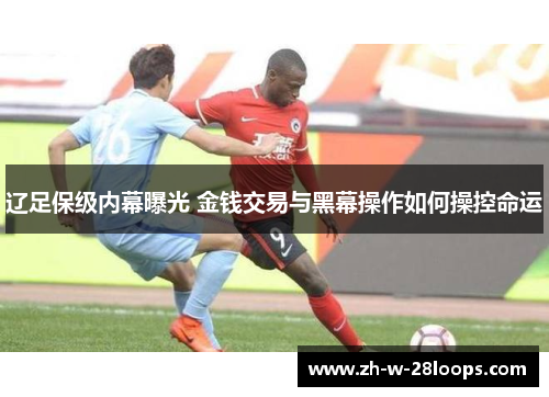 辽足保级内幕曝光 金钱交易与黑幕操作如何操控命运
