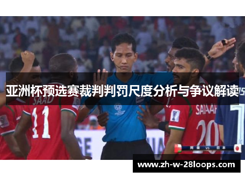 亚洲杯预选赛裁判判罚尺度分析与争议解读 亚洲杯预选赛裁判判罚尺度分析与争议解读