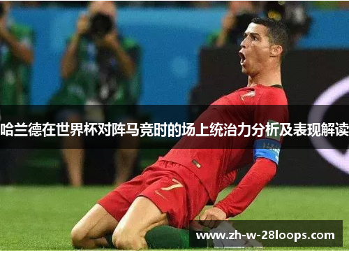 哈兰德在世界杯对阵马竞时的场上统治力分析及表现解读