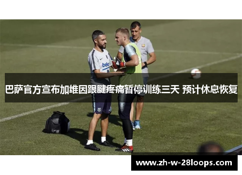 巴萨官方宣布加维因跟腱疼痛暂停训练三天 预计休息恢复