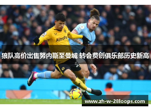 狼队高价出售努内斯至曼城 转会费创俱乐部历史新高 狼队高价出售努内斯至曼城 转会费创俱乐部历史新高