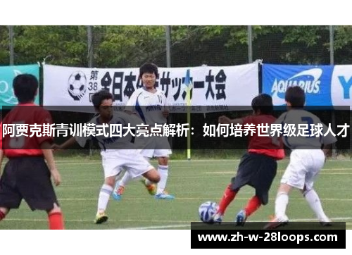 阿贾克斯青训模式四大亮点解析：如何培养世界级足球人才