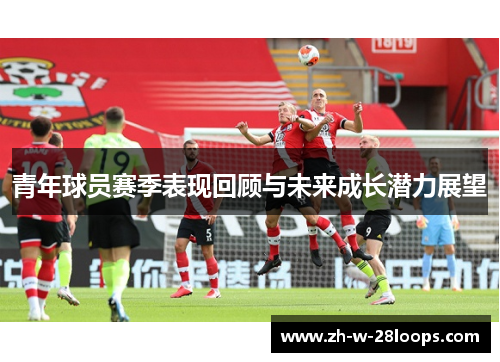 青年球员赛季表现回顾与未来成长潜力展望
