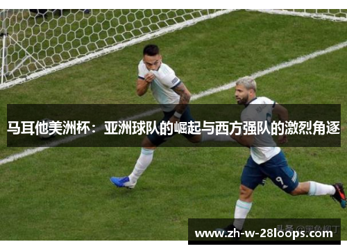 马耳他美洲杯：亚洲球队的崛起与西方强队的激烈角逐