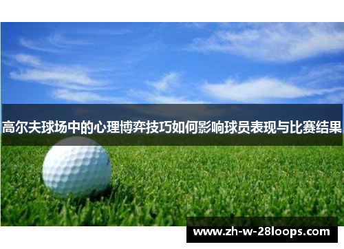 高尔夫球场中的心理博弈技巧如何影响球员表现与比赛结果