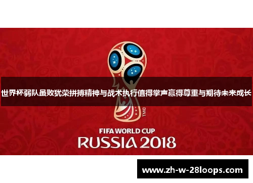 世界杯弱队虽败犹荣拼搏精神与战术执行值得掌声赢得尊重与期待未来成长