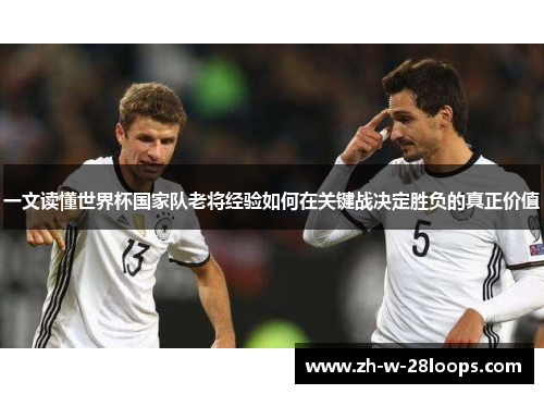 一文读懂世界杯国家队老将经验如何在关键战决定胜负的真正价值