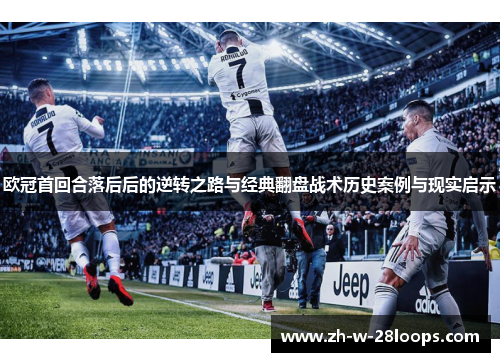 欧冠首回合落后后的逆转之路与经典翻盘战术历史案例与现实启示