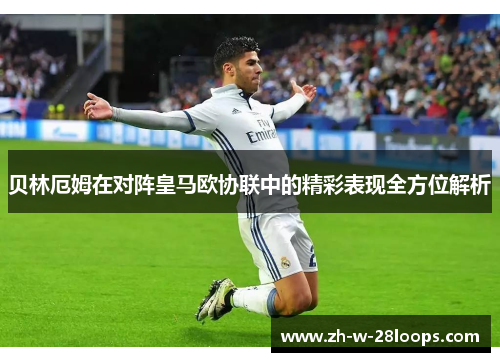 贝林厄姆在对阵皇马欧协联中的精彩表现全方位解析